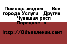 Помощь людям . - Все города Услуги » Другие   . Чувашия респ.,Порецкое. с.